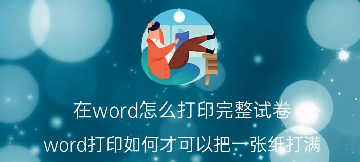 在word怎么打印完整试卷 word打印如何才可以把一张纸打满？